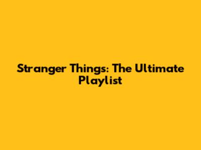 Stranger Things: The Ultimate Playlist