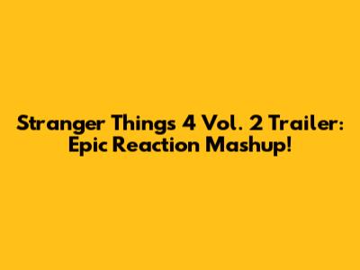 Stranger Things 4 Vol. 2 Trailer: Epic Reaction Mashup!
