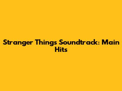 Stranger Things Soundtrack: Main Hits