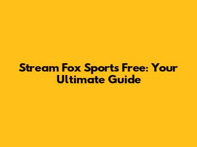 Stream Fox Sports Free: Your Ultimate Guide