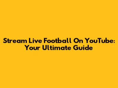 Stream Live Football On YouTube: Your Ultimate Guide