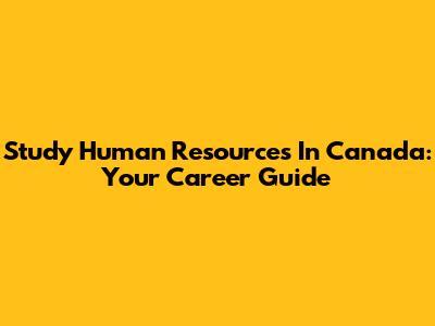Study Human Resources In Canada: Your Career Guide