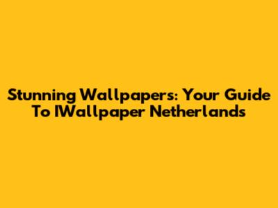 Stunning Wallpapers: Your Guide To IWallpaper Netherlands