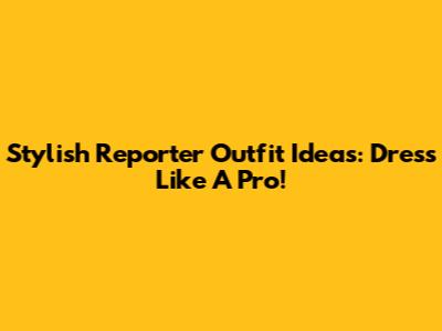 Stylish Reporter Outfit Ideas: Dress Like A Pro!