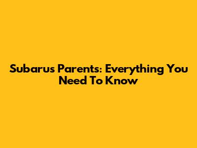 Subaru's Parents: Everything You Need To Know