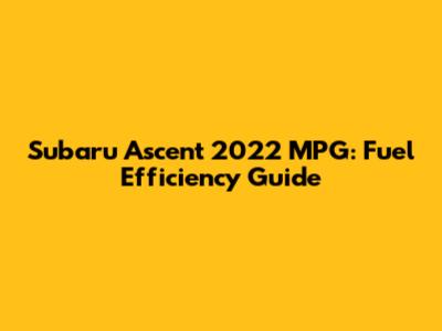 Subaru Ascent 2022 MPG: Fuel Efficiency Guide