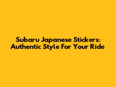 Subaru Japanese Stickers: Authentic Style For Your Ride