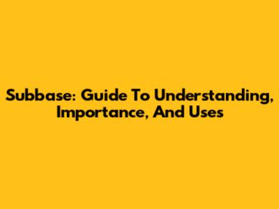 Subbase: Guide To Understanding, Importance, And Uses