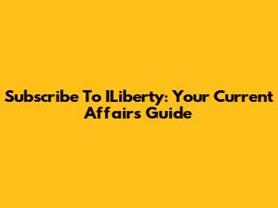 Subscribe To ILiberty: Your Current Affairs Guide