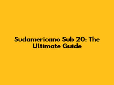 Sudamericano Sub 20: The Ultimate Guide