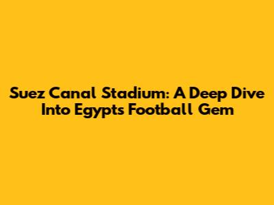 Suez Canal Stadium: A Deep Dive Into Egypt's Football Gem