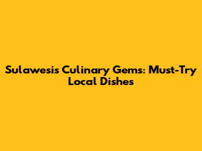 Sulawesi's Culinary Gems: Must-Try Local Dishes
