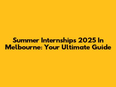 Summer Internships 2025 In Melbourne: Your Ultimate Guide