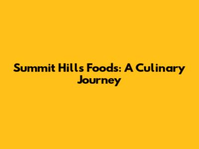 Summit Hills Foods: A Culinary Journey
