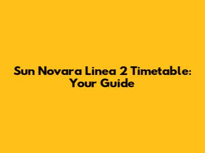 Sun Novara Linea 2 Timetable: Your Guide