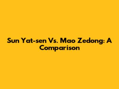 Sun Yat-sen Vs. Mao Zedong: A Comparison