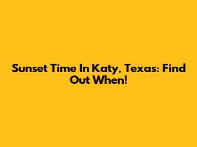 Sunset Time In Katy, Texas: Find Out When!