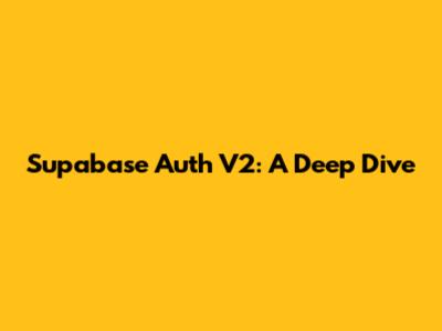 Supabase Auth V2: A Deep Dive