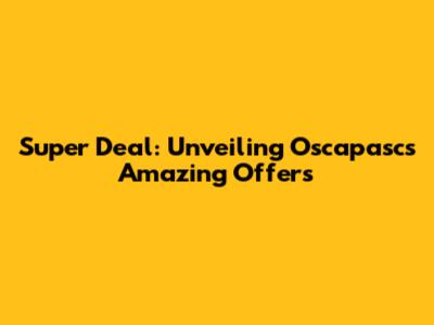 Super Deal: Unveiling Oscapasc's Amazing Offers