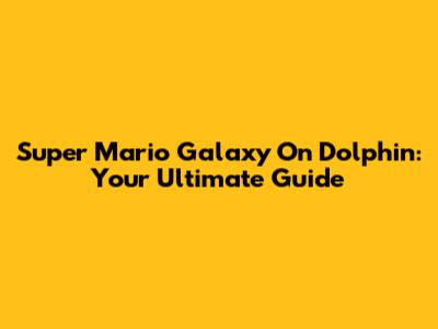 Super Mario Galaxy On Dolphin: Your Ultimate Guide