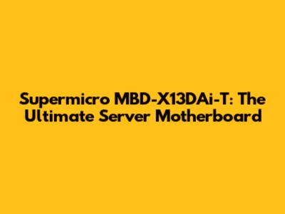 Supermicro MBD-X13DAi-T: The Ultimate Server Motherboard
