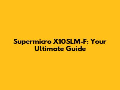 Supermicro X10SLM-F: Your Ultimate Guide