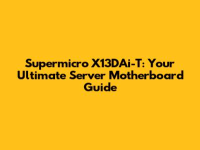 Supermicro X13DAi-T: Your Ultimate Server Motherboard Guide