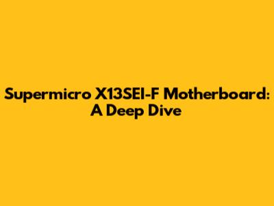 Supermicro X13SEI-F Motherboard: A Deep Dive