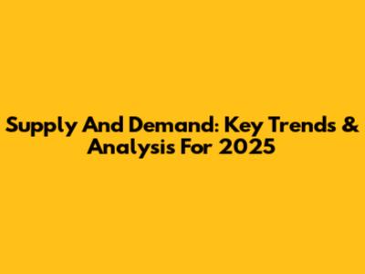 Supply And Demand: Key Trends & Analysis For 2025