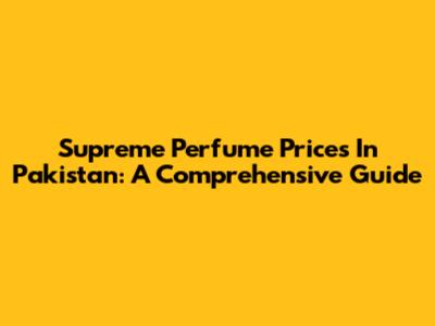 Supreme Perfume Prices In Pakistan: A Comprehensive Guide