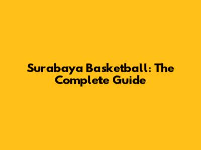 Surabaya Basketball: The Complete Guide