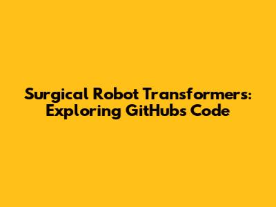 Surgical Robot Transformers: Exploring GitHub's Code