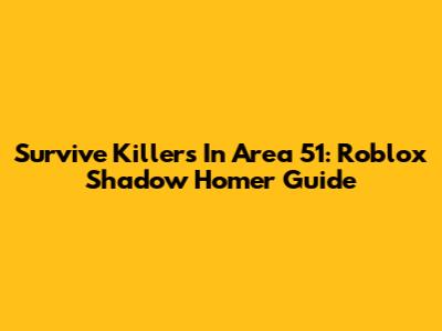 Survive Killers In Area 51: Roblox Shadow Homer Guide