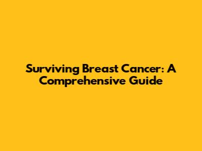 Surviving Breast Cancer: A Comprehensive Guide