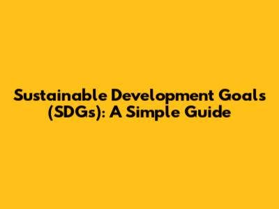 Sustainable Development Goals (SDGs): A Simple Guide
