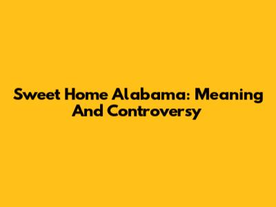 Sweet Home Alabama: Meaning And Controversy
