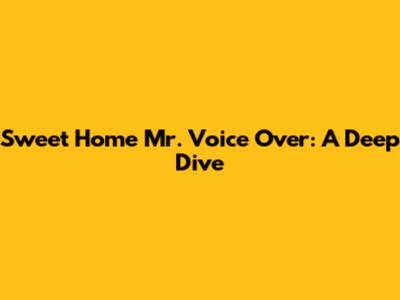 Sweet Home Mr. Voice Over: A Deep Dive