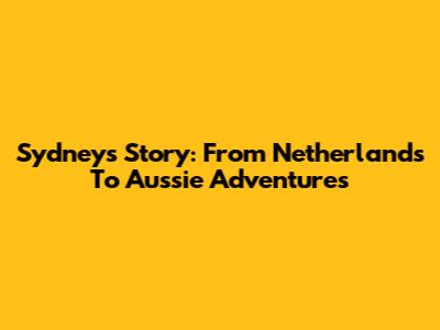 Sydney's Story: From Netherlands To Aussie Adventures