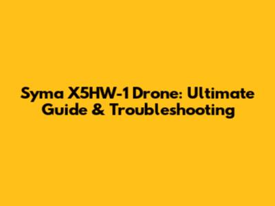 Syma X5HW-1 Drone: Ultimate Guide & Troubleshooting