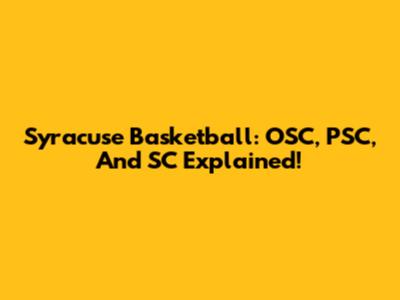 Syracuse Basketball: OSC, PSC, And SC Explained!