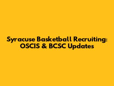 Syracuse Basketball Recruiting: OSCIS & BCSC Updates