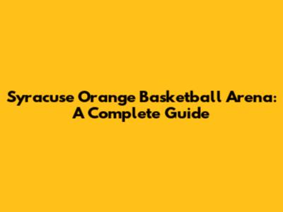 Syracuse Orange Basketball Arena: A Complete Guide