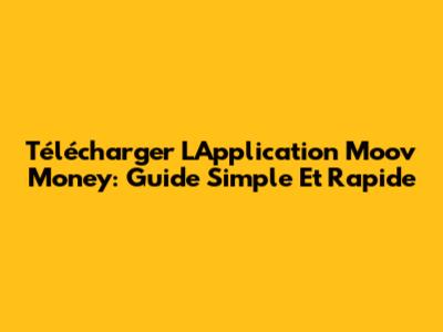 Télécharger L'Application Moov Money: Guide Simple Et Rapide
