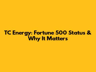 TC Energy: Fortune 500 Status & Why It Matters