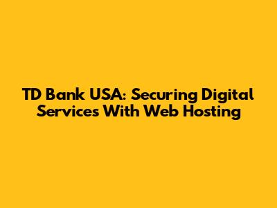 TD Bank USA: Securing Digital Services With Web Hosting