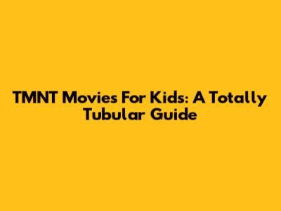 TMNT Movies For Kids: A Totally Tubular Guide