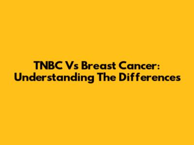 TNBC Vs Breast Cancer: Understanding The Differences