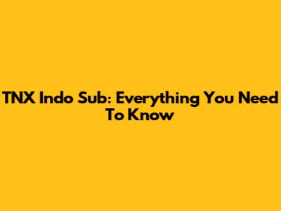 TNX Indo Sub: Everything You Need To Know