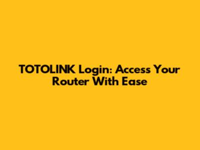 TOTOLINK Login: Access Your Router With Ease