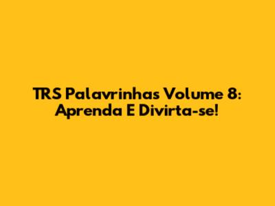 TRS Palavrinhas Volume 8: Aprenda E Divirta-se!